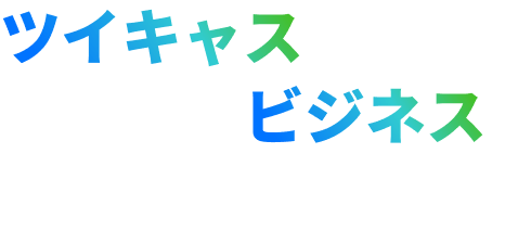 ツイキャスがあなたのビジネスを広げる